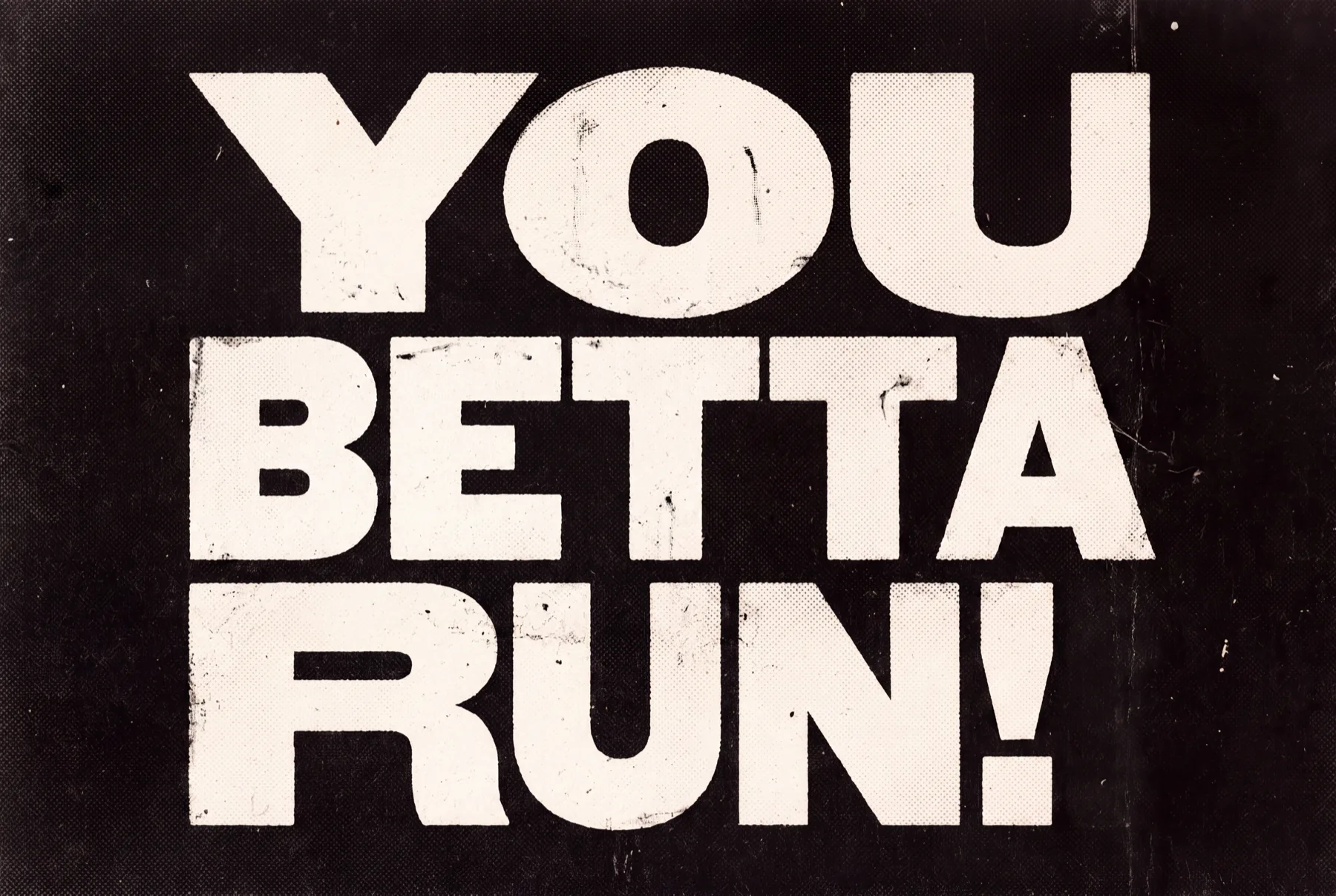 YOU BETTA RUN! in enormous battered capitals on a black ground.